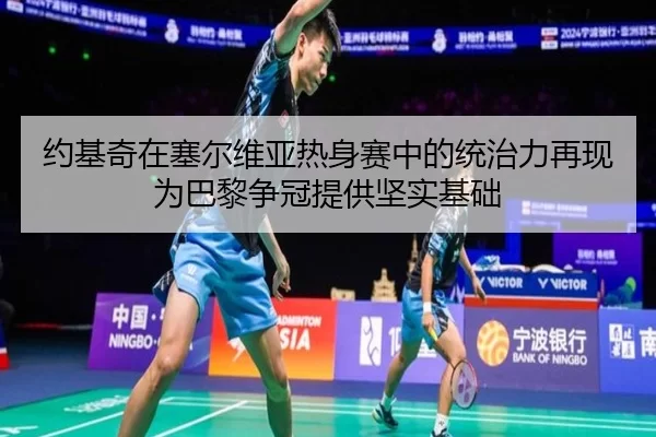 约基奇在塞尔维亚热身赛中的统治力再现为巴黎争冠提供坚实基础